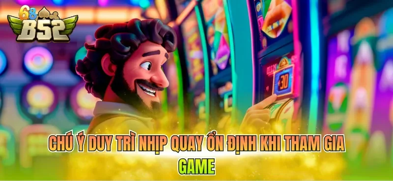 chu-y-duy-tri-nhip-quay-on-dinh-khi-tham-gia-game Chú ý duy trì nhịp quay ổn định khi tham gia game