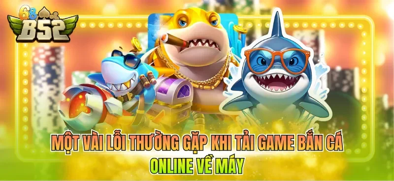 mot-vai-loi-thuong-gap-khi-tai-game-ban-ca-online-ve-may Một vài lỗi thường gặp khi tải game bắn cá online về máy