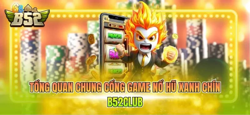 Tổng quan chung cổng game nổ hũ xanh chín B52CLUB