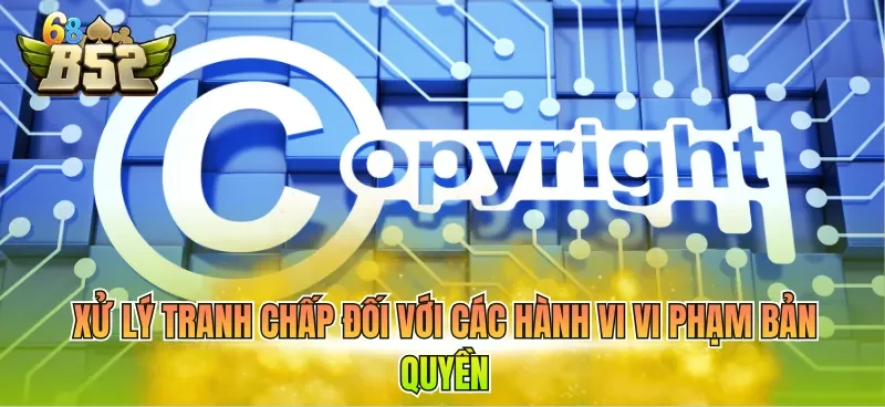 Xử lý tranh chấp đối với các hành vi vi phạm bản quyền