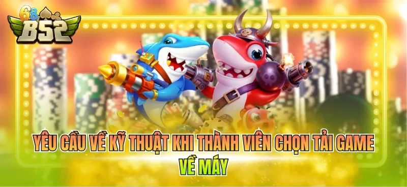 yeu-cau-ve-ky-thuat-khi-thanh-vien-chon-tai-game-ve-may Yêu cầu về kỹ thuật khi thành viên chọn tải game về máy